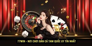 77win Noi Choi Ban Ca Tam Quoc Uy Tin Nhat