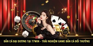 Ban Ca Dai Duong tai 77win – Trai nghiem game ban ca doi thuong dinh cao