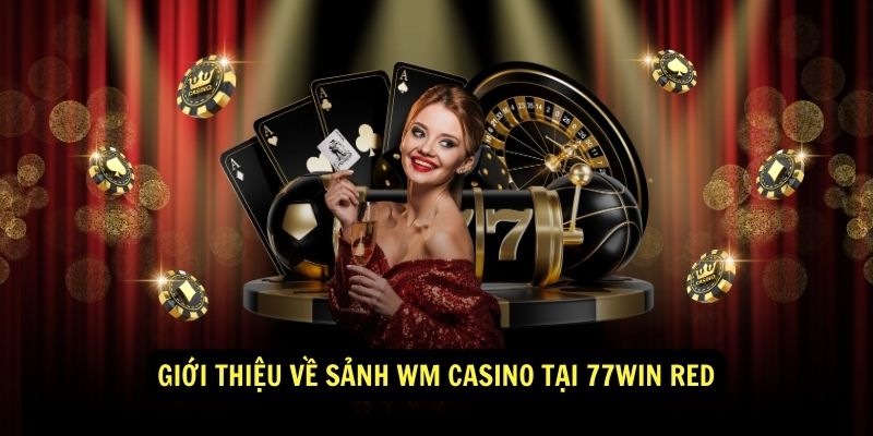 Giới thiệu về Sảnh WM Casino tại 77win red