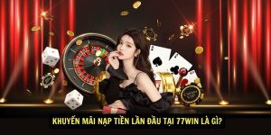 Khuyen mai nap tien lan dau tai 77win la gi